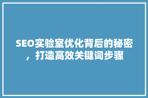 SEO实验室优化背后的秘密，打造高效关键词步骤