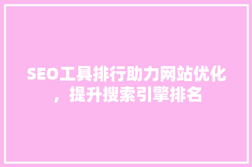 SEO工具排行助力网站优化，提升搜索引擎排名