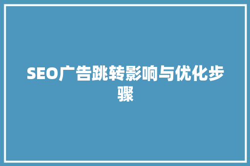 SEO广告跳转影响与优化步骤