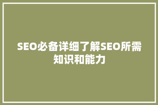 SEO必备详细了解SEO所需知识和能力