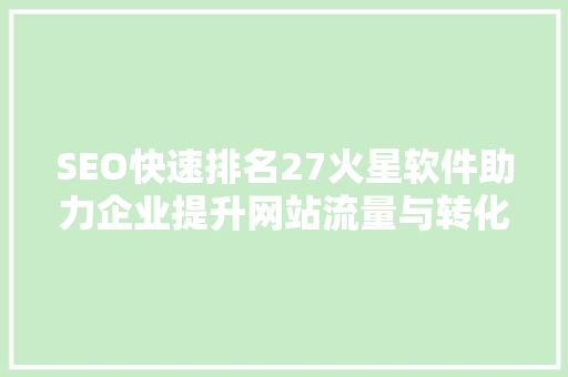SEO快速排名27火星软件助力企业提升网站流量与转化率
