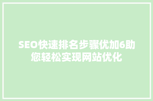 SEO快速排名步骤优加6助您轻松实现网站优化