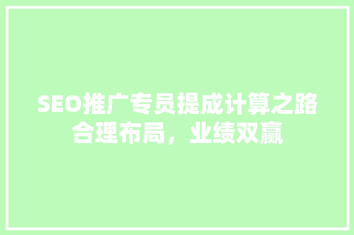 SEO推广专员提成计算之路合理布局，业绩双赢