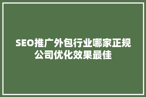 SEO推广外包行业哪家正规公司优化效果最佳