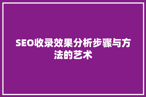 SEO收录效果分析步骤与方法的艺术