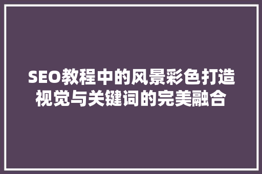 SEO教程中的风景彩色打造视觉与关键词的完美融合