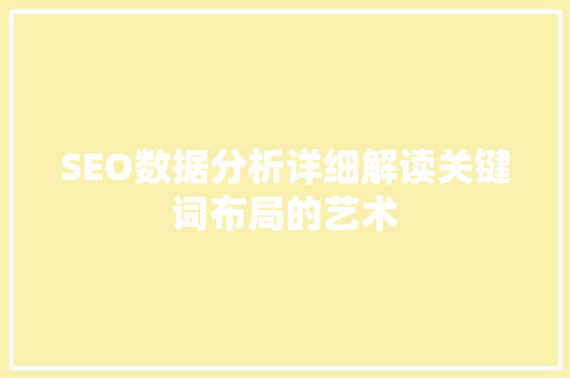 SEO数据分析详细解读关键词布局的艺术