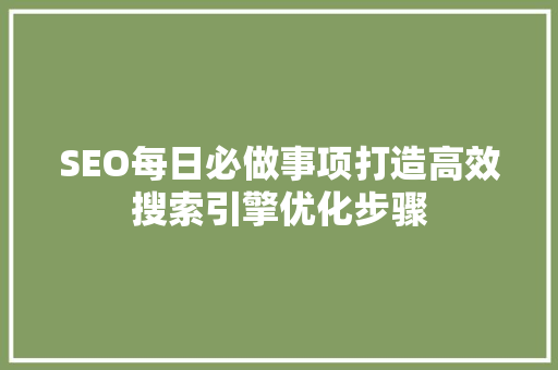 SEO每日必做事项打造高效搜索引擎优化步骤