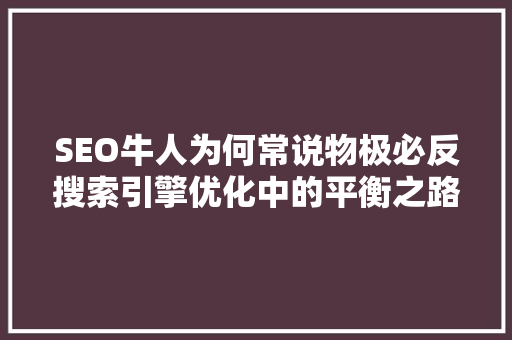 SEO牛人为何常说物极必反搜索引擎优化中的平衡之路
