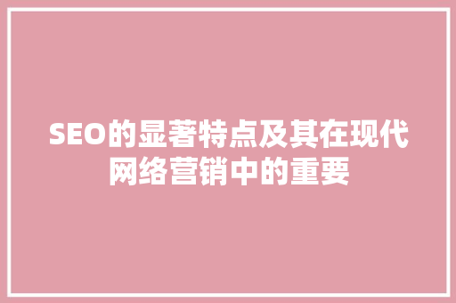 SEO的显著特点及其在现代网络营销中的重要