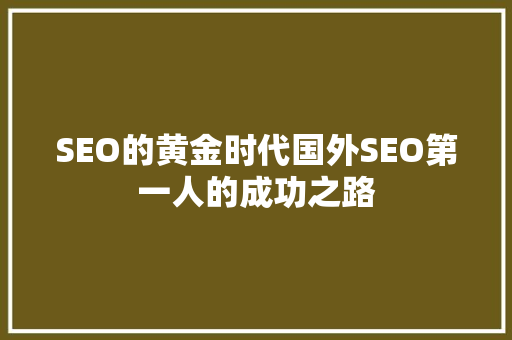 SEO的黄金时代国外SEO第一人的成功之路