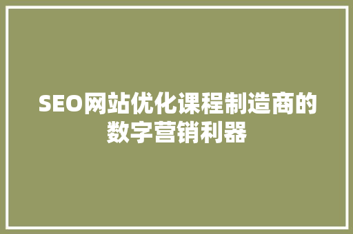 SEO网站优化课程制造商的数字营销利器