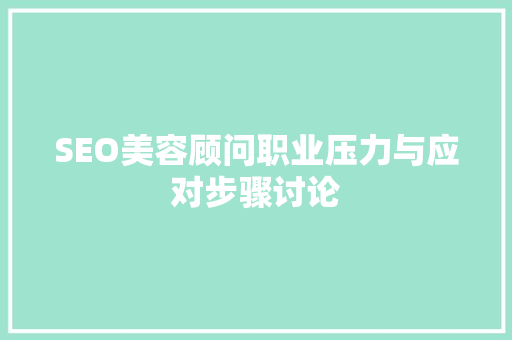 SEO美容顾问职业压力与应对步骤讨论