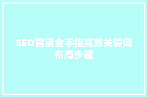 SEO营销金手指高效关键词布局步骤