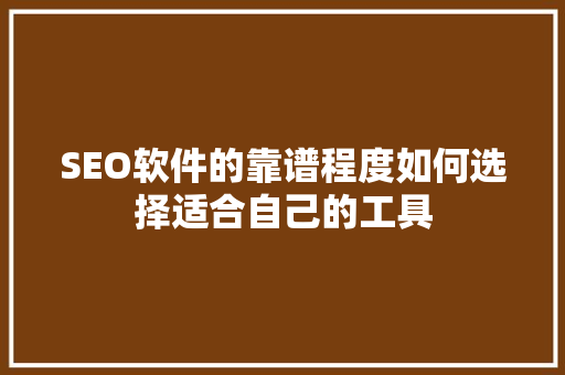SEO软件的靠谱程度如何选择适合自己的工具