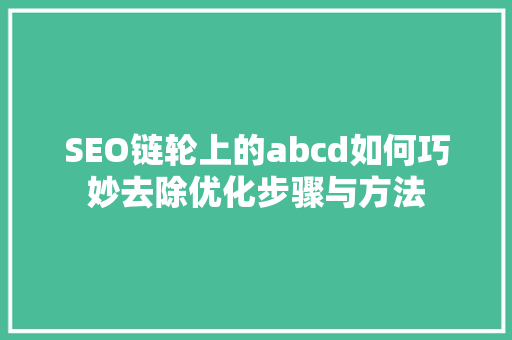SEO链轮上的abcd如何巧妙去除优化步骤与方法