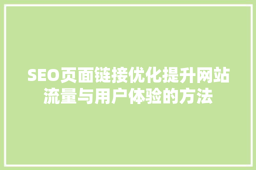 SEO页面链接优化提升网站流量与用户体验的方法