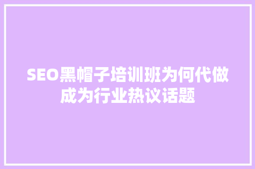 SEO黑帽子培训班为何代做成为行业热议话题