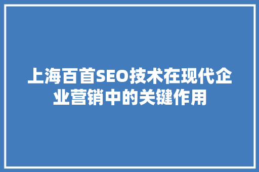 上海百首SEO技术在现代企业营销中的关键作用  第1张
