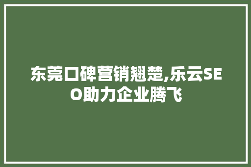 东莞口碑营销翘楚,乐云SEO助力企业腾飞