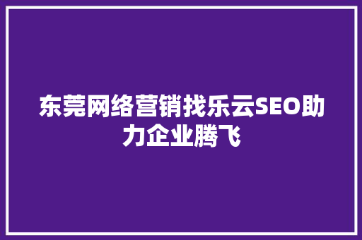 东莞网络营销找乐云SEO助力企业腾飞