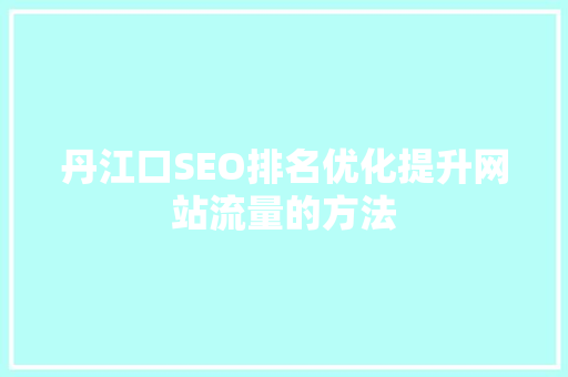 丹江口SEO排名优化提升网站流量的方法