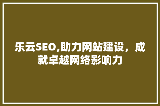 乐云SEO,助力网站建设，成就卓越网络影响力