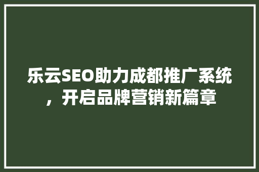 乐云SEO助力成都推广系统，开启品牌营销新篇章