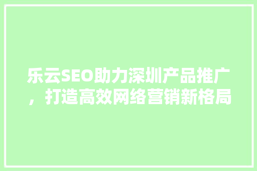 乐云SEO助力深圳产品推广，打造高效网络营销新格局