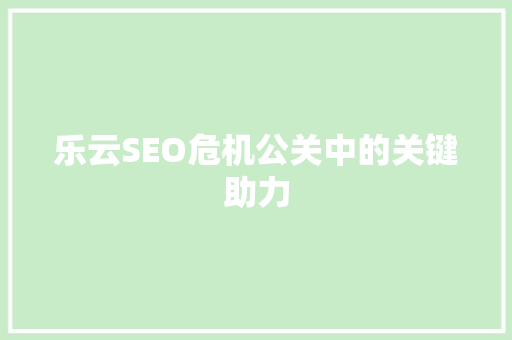 乐云SEO危机公关中的关键助力