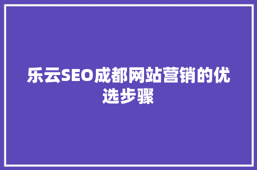 乐云SEO成都网站营销的优选步骤
