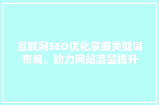 互联网SEO优化掌握关键词布局，助力网站流量提升