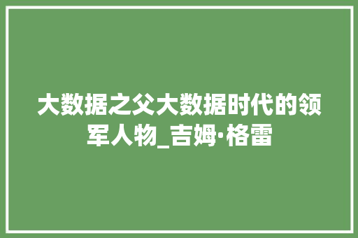 大数据之父大数据时代的领军人物_吉姆·格雷
