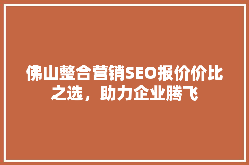 佛山整合营销SEO报价价比之选，助力企业腾飞