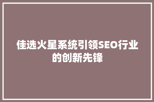 佳选火星系统引领SEO行业的创新先锋