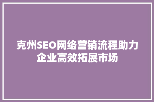 克州SEO网络营销流程助力企业高效拓展市场