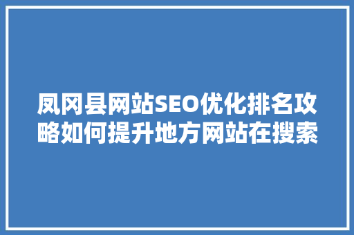 凤冈县网站SEO优化排名攻略如何提升地方网站在搜索引擎中的竞争力