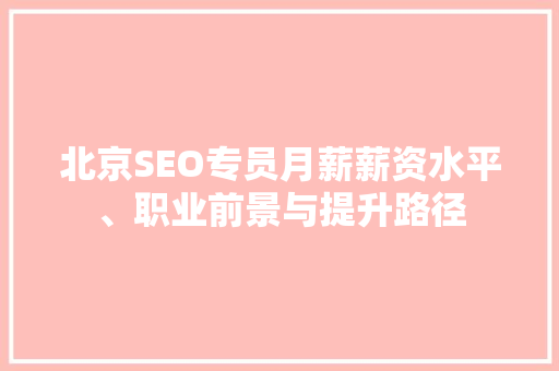 北京SEO专员月薪薪资水平、职业前景与提升路径