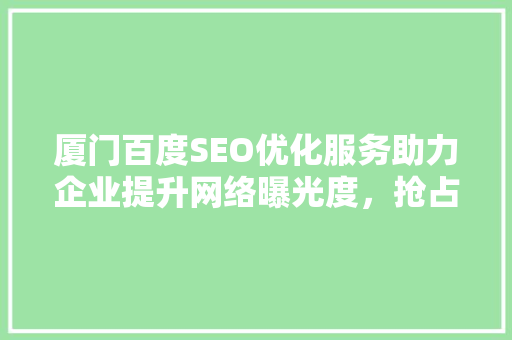 厦门百度SEO优化服务助力企业提升网络曝光度，抢占市场先机