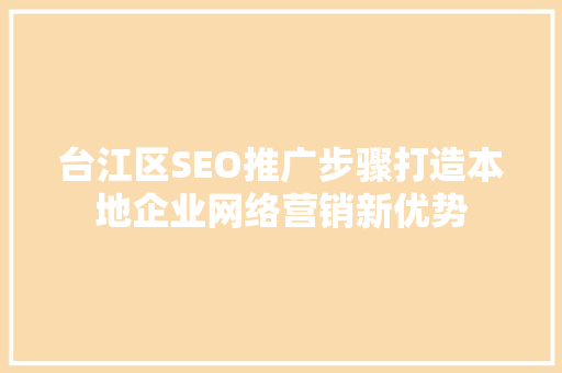 台江区SEO推广步骤打造本地企业网络营销新优势