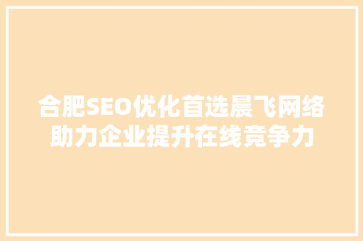 合肥SEO优化首选晨飞网络助力企业提升在线竞争力