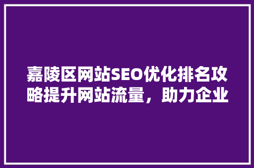 嘉陵区网站SEO优化排名攻略提升网站流量，助力企业腾飞