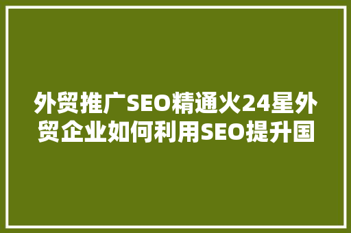 外贸推广SEO精通火24星外贸企业如何利用SEO提升国际市场竞争力