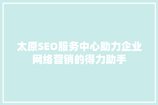 太原SEO服务中心助力企业网络营销的得力助手  第1张