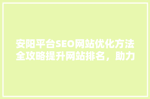 安阳平台SEO网站优化方法全攻略提升网站排名，助力企业腾飞