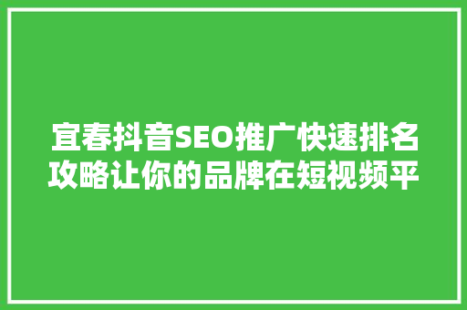 宜春抖音SEO推广快速排名攻略让你的品牌在短视频平台脱颖而出