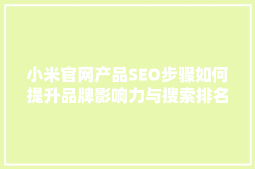小米官网产品SEO步骤如何提升品牌影响力与搜索排名