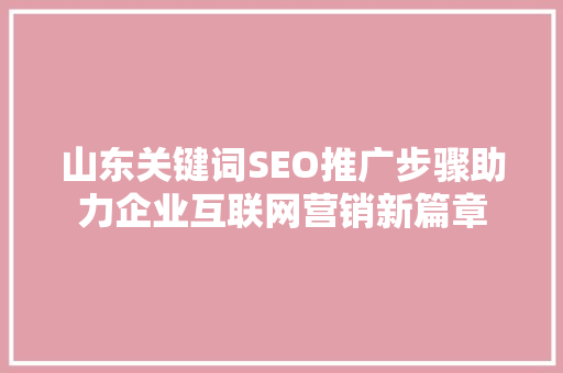 山东关键词SEO推广步骤助力企业互联网营销新篇章