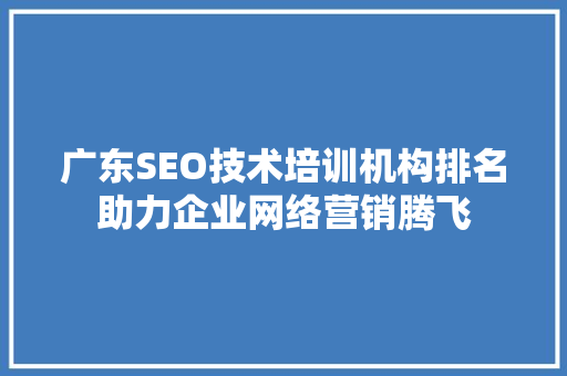 广东SEO技术培训机构排名助力企业网络营销腾飞