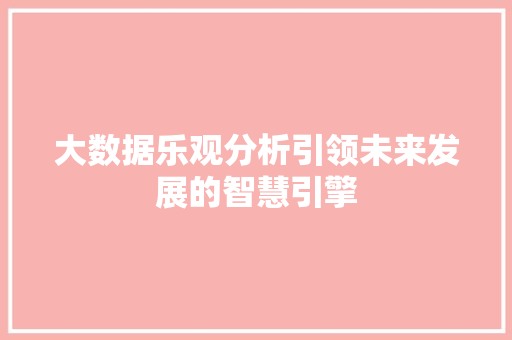大数据乐观分析引领未来发展的智慧引擎  第1张